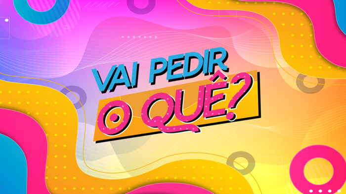 Vai Pedir O Que?